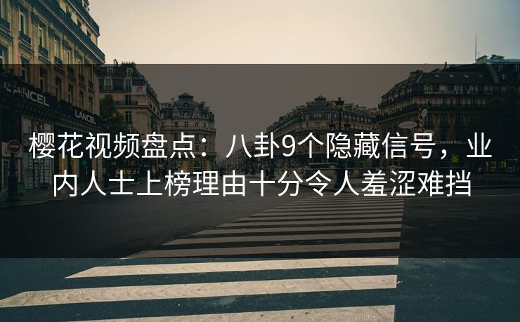 樱花视频盘点：八卦9个隐藏信号，业内人士上榜理由十分令人羞涩难挡