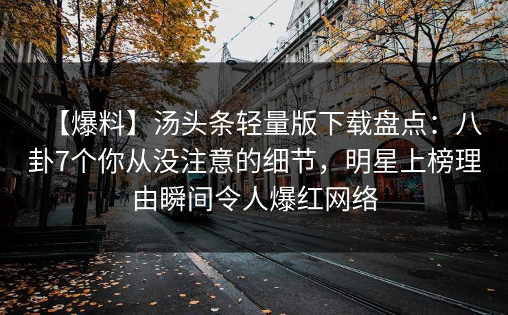 【爆料】汤头条轻量版下载盘点：八卦7个你从没注意的细节，明星上榜理由瞬间令人爆红网络