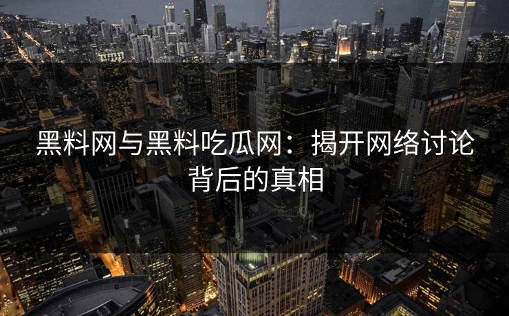 黑料网与黑料吃瓜网:揭开网络讨论背后的真相 黑料网与黑料吃瓜网:揭开网络讨论背后的真相