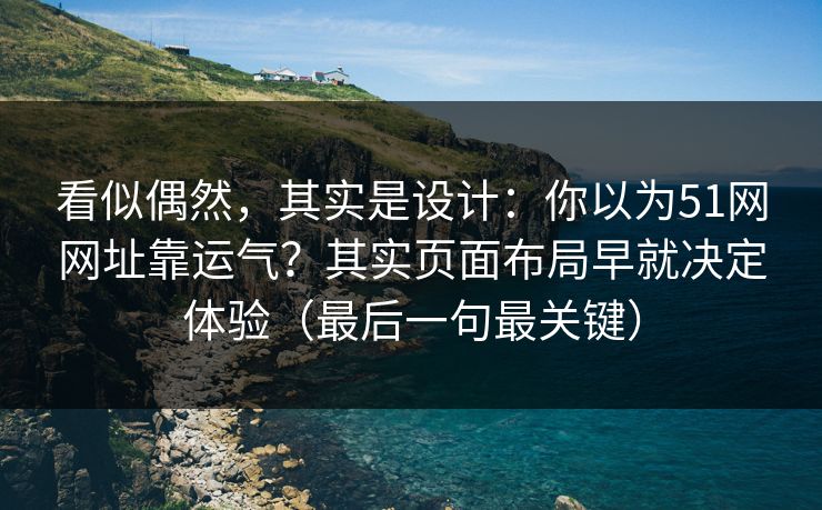 看似偶然,其实是设计:你以为51网网址靠运气?其实页面布局早就决定体验(最后一句最关键) 看似偶然,其实是设计:你以为51网网址靠运气?其实页面布局早就决定体验(最后一句最关键)